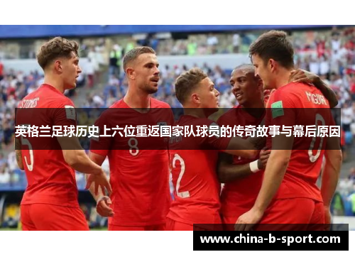 英格兰足球历史上六位重返国家队球员的传奇故事与幕后原因 英格兰足球历史上六位重返国家队球员的传奇故事与幕后原因