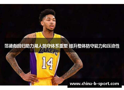 范德彪回归助力湖人防守体系重塑 提升整体防守能力和压迫性 范德彪回归助力湖人防守体系重塑 提升整体防守能力和压迫性