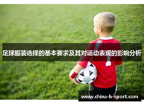 足球服装选择的基本要求及其对运动表现的影响分析 足球服装选择的基本要求及其对运动表现的影响分析