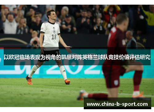 以欧冠临场表现为视角的凯恩对阵英格兰球队竞技价值评估研究