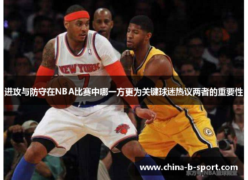 进攻与防守在NBA比赛中哪一方更为关键球迷热议两者的重要性 进攻与防守在NBA比赛中哪一方更为关键球迷热议两者的重要性