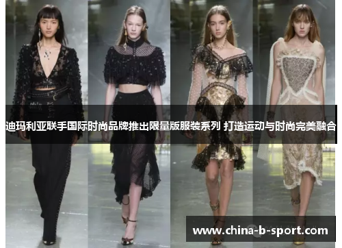 迪玛利亚联手国际时尚品牌推出限量版服装系列 打造运动与时尚完美融合