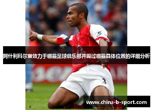 阿什利科尔曾效力于哪些足球俱乐部并踢过哪些具体位置的详细分析