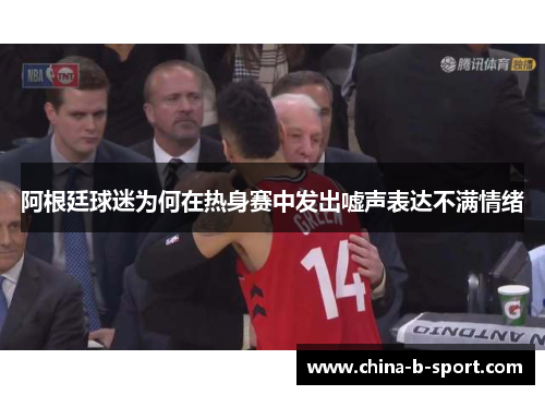 阿根廷球迷为何在热身赛中发出嘘声表达不满情绪