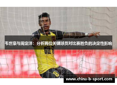 韦世豪与周定洋：分析两位关键球员对比赛胜负的决定性影响